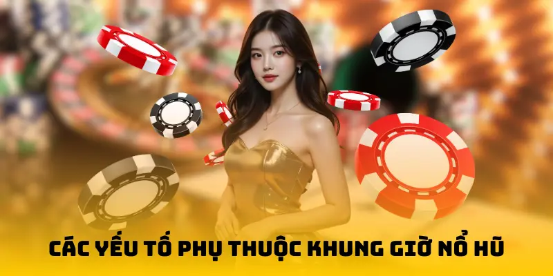 Các yếu tố phụ thuộc khung giờ nổ hũ